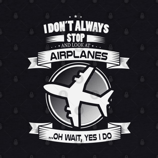 I don't always stop and look at airplnes .... oh wait by StreeTee